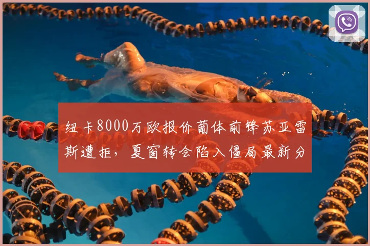 纽卡8000万欧报价葡体前锋苏亚雷斯遭拒，夏窗转会陷入僵局最新分析