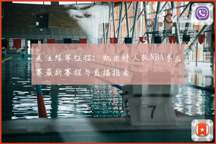 关注绿军征程:凯尔特人队NBA季后赛最新赛程与直播指南