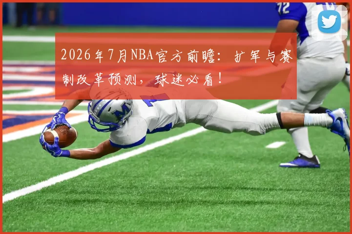 2026年7月NBA官方前瞻:扩军与赛制改革预测,球迷必看!