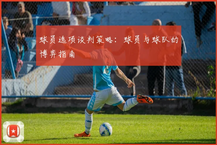 球员选项谈判策略:球员与球队的博弈指南