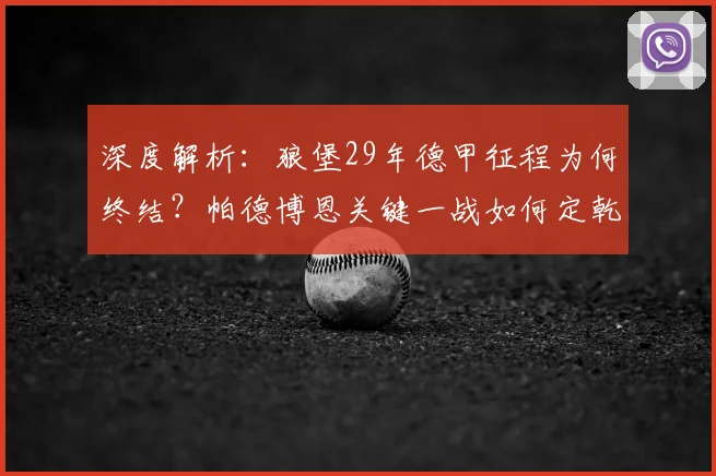 深度解析:狼堡29年德甲征程为何终结?帕德博恩关键一战如何定乾坤