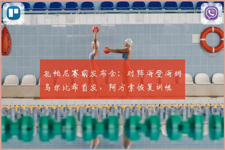 孔帕尼赛前发布会:对阵海登海姆乌尔比希首发,阿方索恢复训练